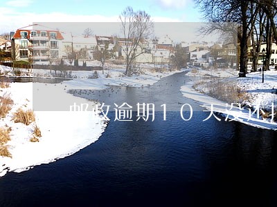 邮政逾期10天没还扣多少钱啊 邮政逾期10天没还扣多少钱啊