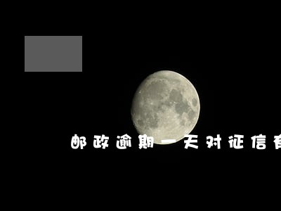 邮政逾期一天对征信有影响么 邮政逾期一天对征信有影响么