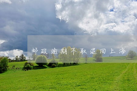 邮政逾期不取退回上海 邮政逾期不取退回上海