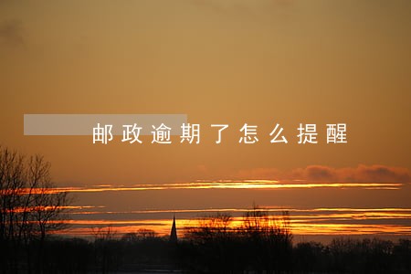 邮政逾期了怎么提醒 邮政逾期了怎么提醒