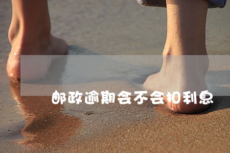 邮政逾期会不会扣利息 邮政逾期会不会扣利息