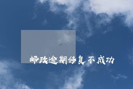 邮政逾期修复不成功 邮政逾期修复不成功
