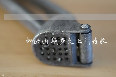 邮政逾期多久上门催收 邮政逾期多久上门催收