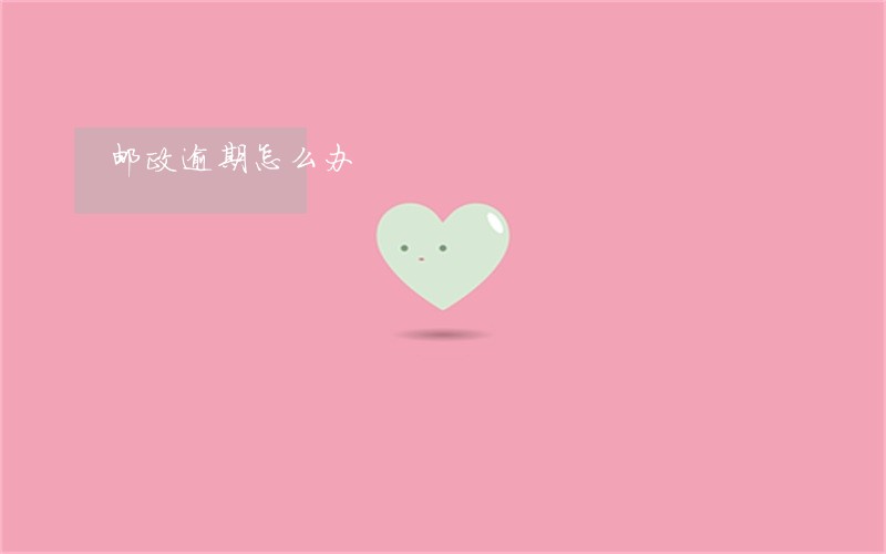 邮政逾期怎么办 邮政逾期怎么办