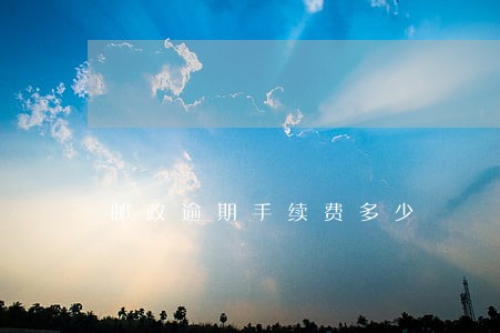 邮政逾期手续费多少 邮政逾期手续费多少