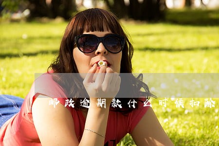 邮政逾期款什么时候扣除 邮政逾期款什么时候扣除