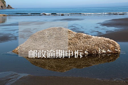 邮政逾期申诉 邮政逾期申诉
