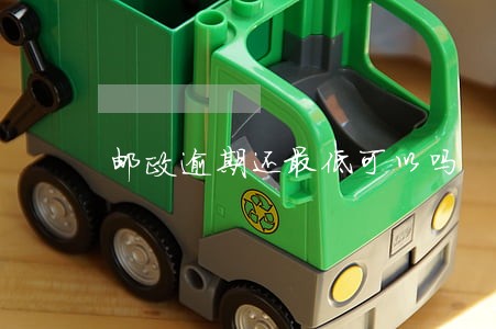 邮政逾期还最低可以吗 邮政逾期还最低可以吗