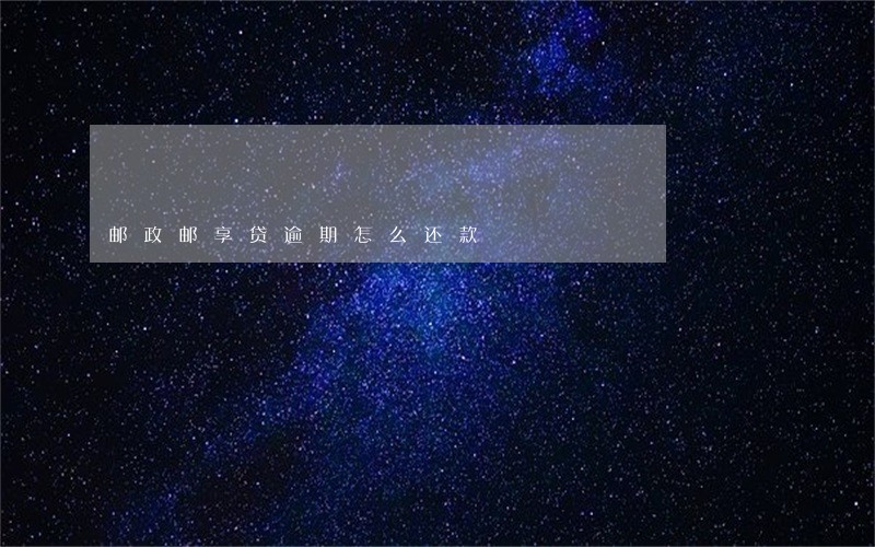邮政邮享贷逾期怎么还款 邮政邮享贷逾期怎么还款
