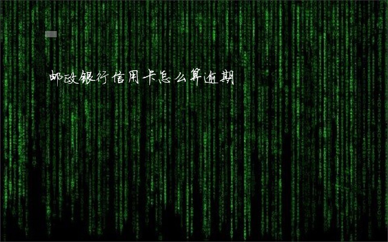 邮政银行信用卡怎么算逾期