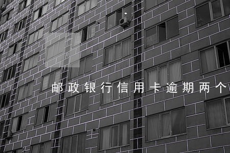 邮政银行信用卡逾期两个月 邮政银行信用卡逾期两个月