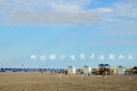 邮政银行信用卡逾期两天 邮政银行信用卡逾期两天