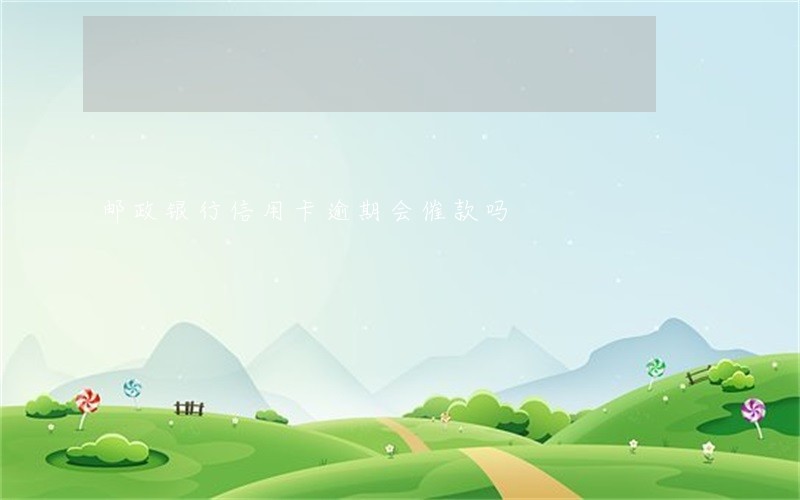 邮政银行信用卡逾期会催款吗