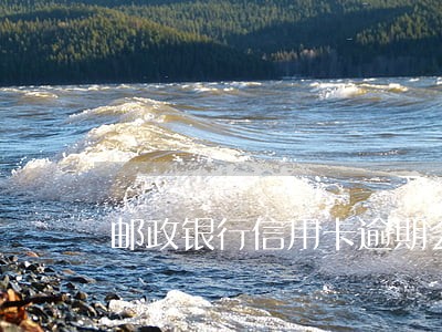 邮政银行信用卡逾期会冻卡吗 邮政银行信用卡逾期会冻卡吗