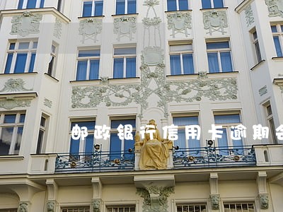 邮政银行信用卡逾期会怎么样 邮政银行信用卡逾期会怎么样