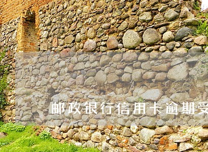 邮政银行信用卡逾期受限制 邮政银行信用卡逾期受限制