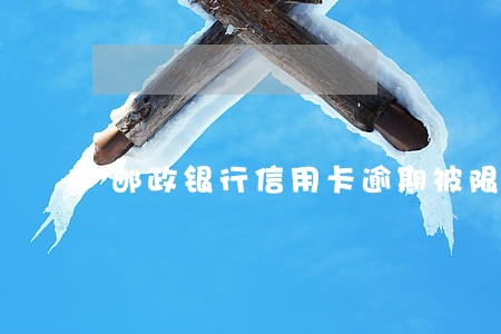邮政银行信用卡逾期被限制 邮政银行信用卡逾期被限制