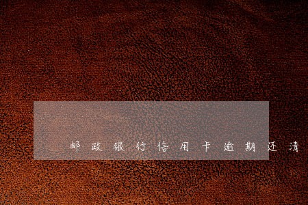 邮政银行信用卡逾期还清解卡 邮政银行信用卡逾期还清解卡