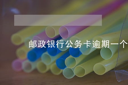 邮政银行公务卡逾期一个月 邮政银行公务卡逾期一个月