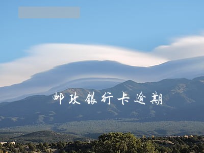 邮政银行卡逾期 邮政银行卡逾期