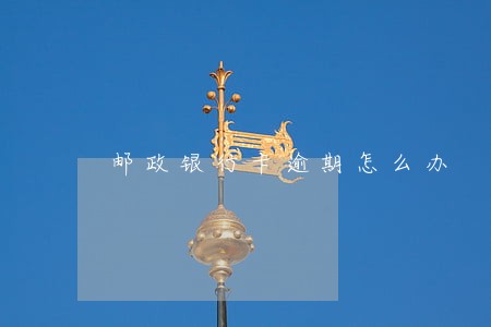 邮政银行卡逾期怎么办 邮政银行卡逾期怎么办