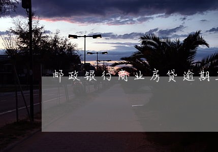 邮政银行商业房贷逾期三个月 邮政银行商业房贷逾期三个月