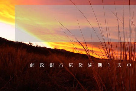 邮政银行房贷逾期1天申诉 邮政银行房贷逾期1天申诉