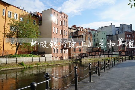 邮政银行晚上8点扣算逾期吗 邮政银行晚上8点扣算逾期吗