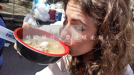 邮政银行贷款连续逾期3次 邮政银行贷款连续逾期3次