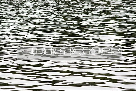 邮政银行贷款逾期半年 邮政银行贷款逾期半年