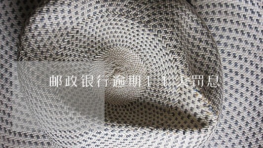 邮政银行逾期11天罚息 邮政银行逾期11天罚息