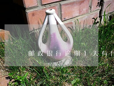 邮政银行逾期1天有什么影响 邮政银行逾期1天有什么影响