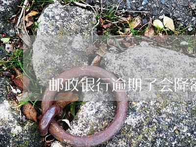 邮政银行逾期了会降额吗