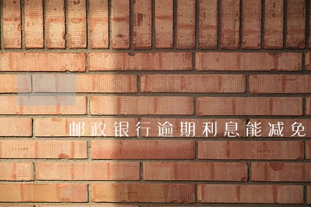 邮政银行逾期利息能减免吗 邮政银行逾期利息能减免吗