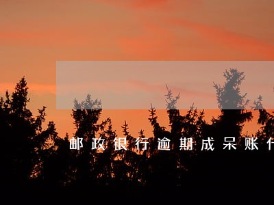 邮政银行逾期成呆账什么意思 邮政银行逾期成呆账什么意思