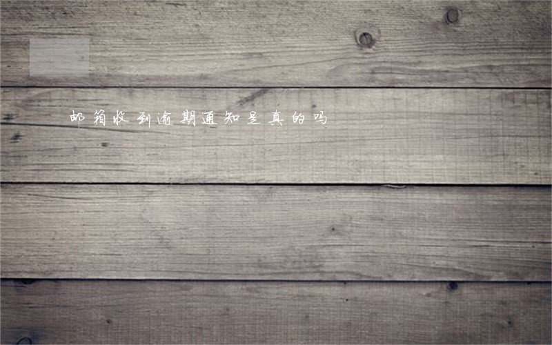邮箱收到逾期通知是真的吗 邮箱收到逾期通知是真的吗