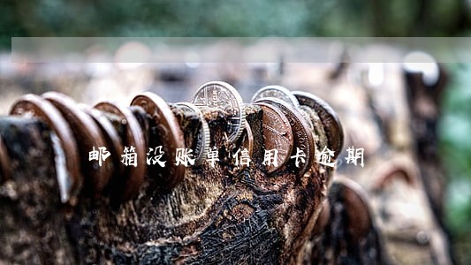 邮箱没账单信用卡逾期 邮箱没账单信用卡逾期