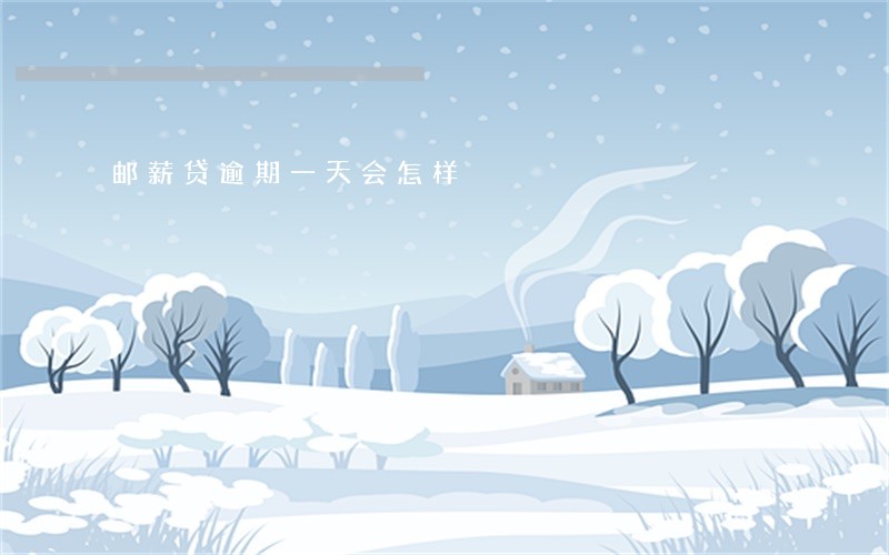 邮薪贷逾期一天会怎样 邮薪贷逾期一天会怎样