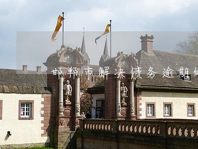 邯郸市解决债务逾期的律师 邯郸市解决债务逾期的律师