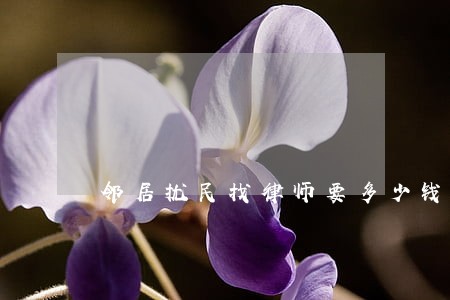 邻居扰民找律师要多少钱 邻居扰民找律师要多少钱
