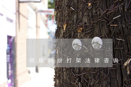 邻居纠纷打架法律咨询 邻居纠纷打架法律咨询