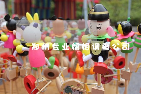 郑州专业婚姻调查公司 郑州专业婚姻调查公司