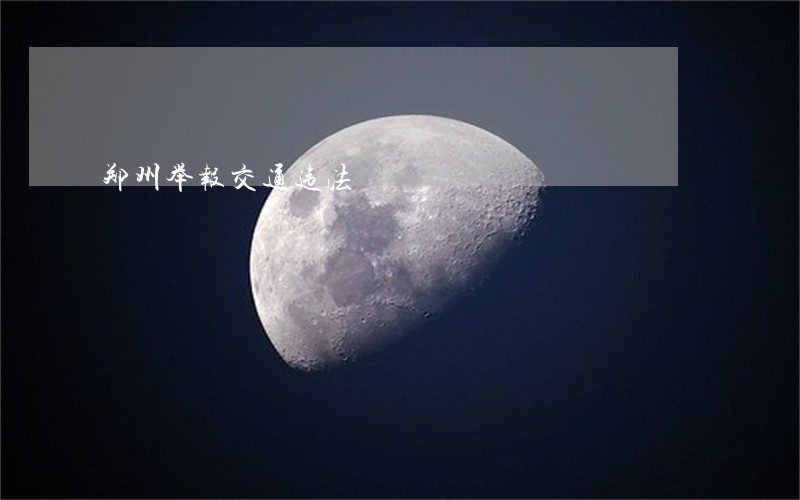 郑州举报交通违法 郑州举报交通违法