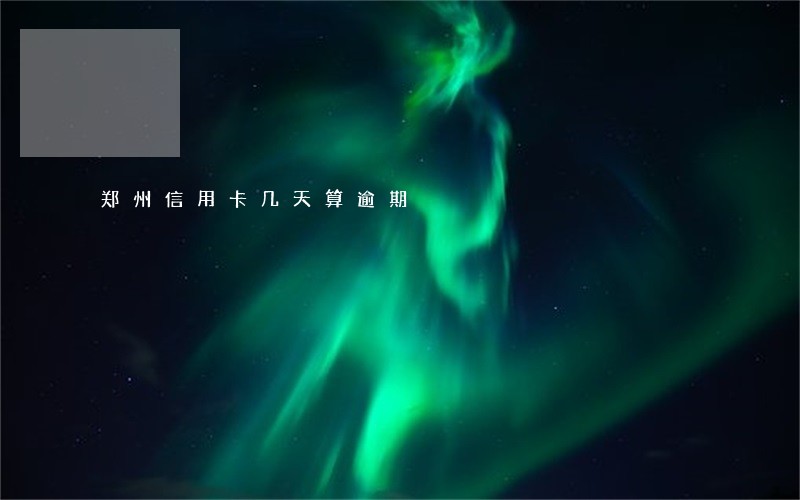 郑州信用卡几天算逾期 郑州信用卡几天算逾期