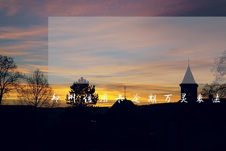 郑州信用卡逾期万灵象法律咨询 郑州信用卡逾期万灵象法律咨询
