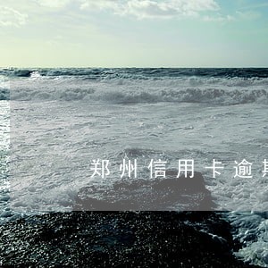 郑州信用卡逾期两天 郑州信用卡逾期两天