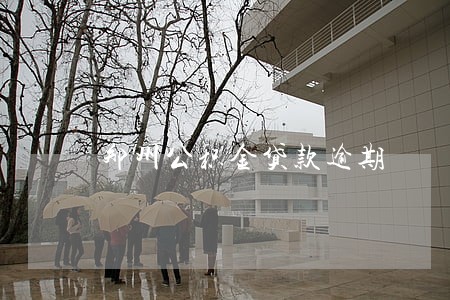 郑州公积金贷款逾期 郑州公积金贷款逾期