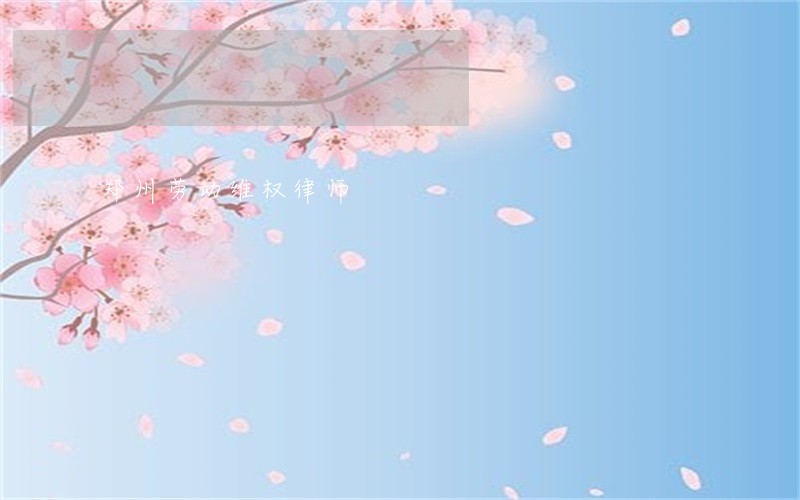 郑州劳动维权律师 郑州劳动维权律师