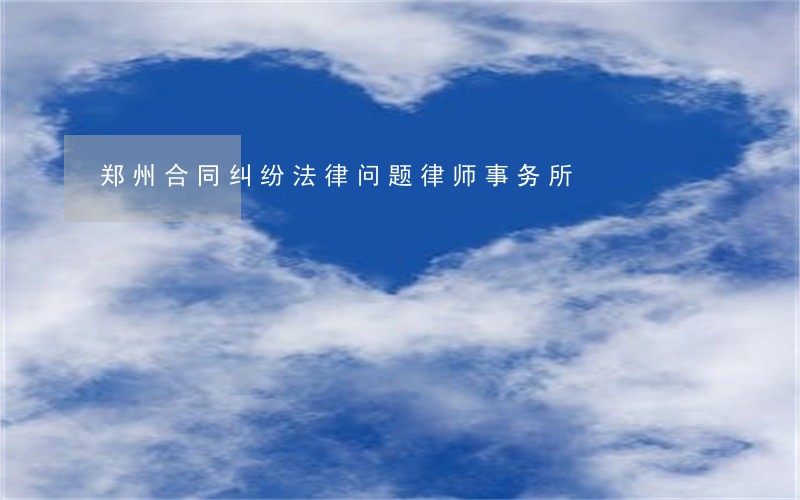 郑州合同纠纷法律问题律师事务所 郑州合同纠纷法律问题律师事务所