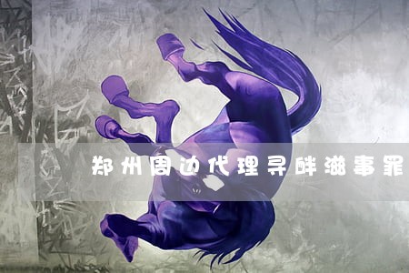 郑州周边代理寻衅滋事罪辩护律师 郑州周边代理寻衅滋事罪辩护律师